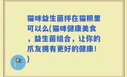 猫咪益生菌拌在猫粮里可以么(猫咪健康美食，益生菌组合，让你的爪友拥有更好的健康！)