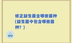 修正益生菌含哪些菌种(益生菌中包含哪些菌种？)