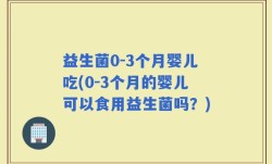 益生菌0-3个月婴儿吃(0-3个月的婴儿可以食用益生菌吗？)
