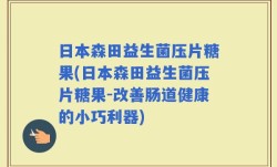 日本森田益生菌压片糖果(日本森田益生菌压片糖果-改善肠道健康的小巧利器)