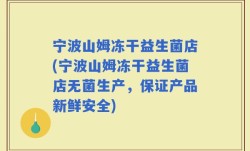 宁波山姆冻干益生菌店(宁波山姆冻干益生菌店无菌生产，保证产品新鲜安全)