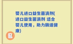婴儿进口益生菌滴剂(进口益生菌滴剂 适合婴儿使用，助力肠道健康)