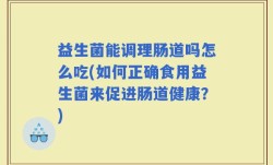 益生菌能调理肠道吗怎么吃(如何正确食用益生菌来促进肠道健康？)