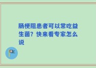 肠梗阻患者可以常吃益生菌？快来看专家怎么说