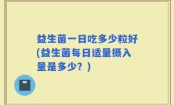 益生菌一日吃多少粒好(益生菌每日适量摄入量是多少？)