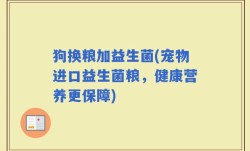 狗换粮加益生菌(宠物进口益生菌粮，健康营养更保障)