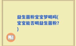 益生菌粉宝宝梦喝吗(宝宝能否喝益生菌粉？)