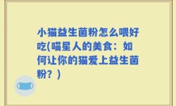 小猫益生菌粉怎么喂好吃(喵星人的美食：如何让你的猫爱上益生菌粉？)