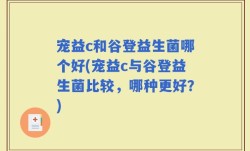 宠益c和谷登益生菌哪个好(宠益c与谷登益生菌比较，哪种更好？)