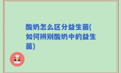 酸奶怎么区分益生菌(如何辨别酸奶中的益生菌)