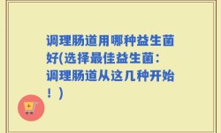 调理肠道用哪种益生菌好(选择最佳益生菌：调理肠道从这几种开始！)