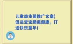 儿童益生菌推广文案(促进宝宝肠道健康，打造快乐童年)
