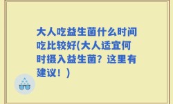 大人吃益生菌什么时间吃比较好(大人适宜何时摄入益生菌？这里有建议！)