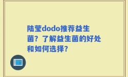 陆莹dodo推荐益生菌？了解益生菌的好处和如何选择？