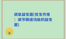 调氧益生菌(优生作用：调节肠道功能的益生菌)