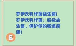 罗伊氏乳杆菌益生菌(罗伊氏乳杆菌：超级益生菌，保护你的肠道健康)