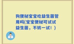 狗便秘宝宝吃益生菌管用吗(宝宝便秘可试试益生菌，不妨一试！)