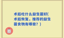 术后吃什么益生菌好(术后恢复，推荐的益生菌食物有哪些？)