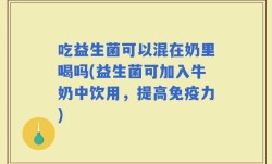 吃益生菌可以混在奶里喝吗(益生菌可加入牛奶中饮用，提高免疫力)