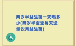 两岁半益生菌一天喝多少(两岁半宝宝每天适量饮用益生菌)