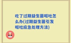 吃了过期益生菌呕吐怎么办(过期益生菌引发呕吐应急处理方法)