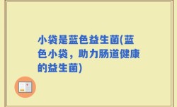 小袋是蓝色益生菌(蓝色小袋，助力肠道健康的益生菌)