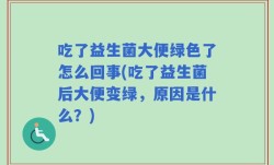 吃了益生菌大便绿色了怎么回事(吃了益生菌后大便变绿，原因是什么？)