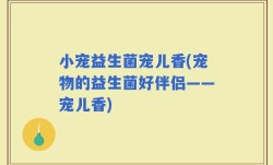 小宠益生菌宠儿香(宠物的益生菌好伴侣——宠儿香)