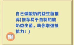 自己做酸奶的益生菌推荐(推荐易于自制的酸奶益生菌，助你增强抵抗力！)