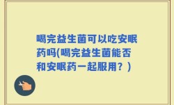 喝完益生菌可以吃安眠药吗(喝完益生菌能否和安眠药一起服用？)