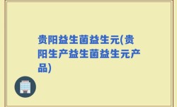 贵阳益生菌益生元(贵阳生产益生菌益生元产品)