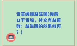 舌苔缓缓益生菌(缓解口干舌燥，补充有益菌群：益生菌的效果如何？)