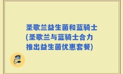 圣歌兰益生菌和蓝骑士(圣歌兰与蓝骑士合力推出益生菌优惠套餐)