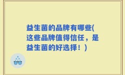 益生菌的品牌有哪些(这些品牌值得信任，是益生菌的好选择！)