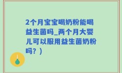 2个月宝宝喝奶粉能喝益生菌吗_两个月大婴儿可以服用益生菌奶粉吗？)