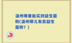 温州哪里能买到益生菌粉(温州哪儿有卖益生菌粉？)