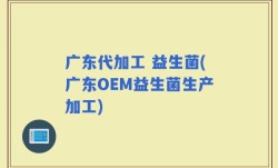 广东代加工 益生菌(广东OEM益生菌生产加工)