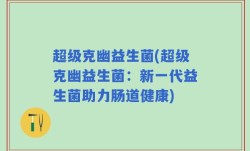超级克幽益生菌(超级克幽益生菌：新一代益生菌助力肠道健康)