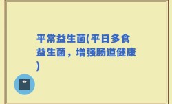 平常益生菌(平日多食益生菌，增强肠道健康)