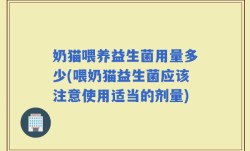 奶猫喂养益生菌用量多少(喂奶猫益生菌应该注意使用适当的剂量)