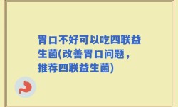 胃口不好可以吃四联益生菌(改善胃口问题，推荐四联益生菌)