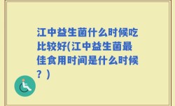 江中益生菌什么时候吃比较好(江中益生菌最佳食用时间是什么时候？)