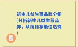 新生儿益生菌品牌分析(分析新生儿益生菌品牌，从而推荐最佳选择)