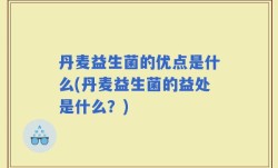 丹麦益生菌的优点是什么(丹麦益生菌的益处是什么？)