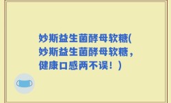 妙斯益生菌酵母软糖(妙斯益生菌酵母软糖，健康口感两不误！)