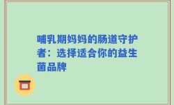 哺乳期妈妈的肠道守护者：选择适合你的益生菌品牌