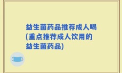 益生菌药品推荐成人喝(重点推荐成人饮用的益生菌药品)
