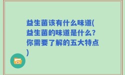 益生菌该有什么味道(益生菌的味道是什么？你需要了解的五大特点)