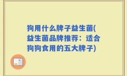 狗用什么牌子益生菌(益生菌品牌推荐：适合狗狗食用的五大牌子)