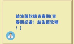 益生菌软糖青春期(青春期必备！益生菌软糖！)